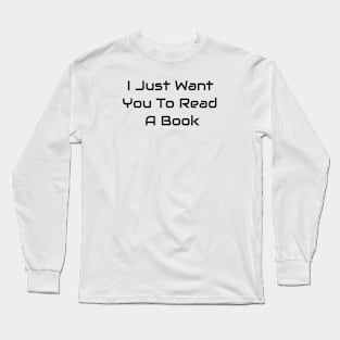 I Just Want You To Read A Book Long Sleeve T-Shirt